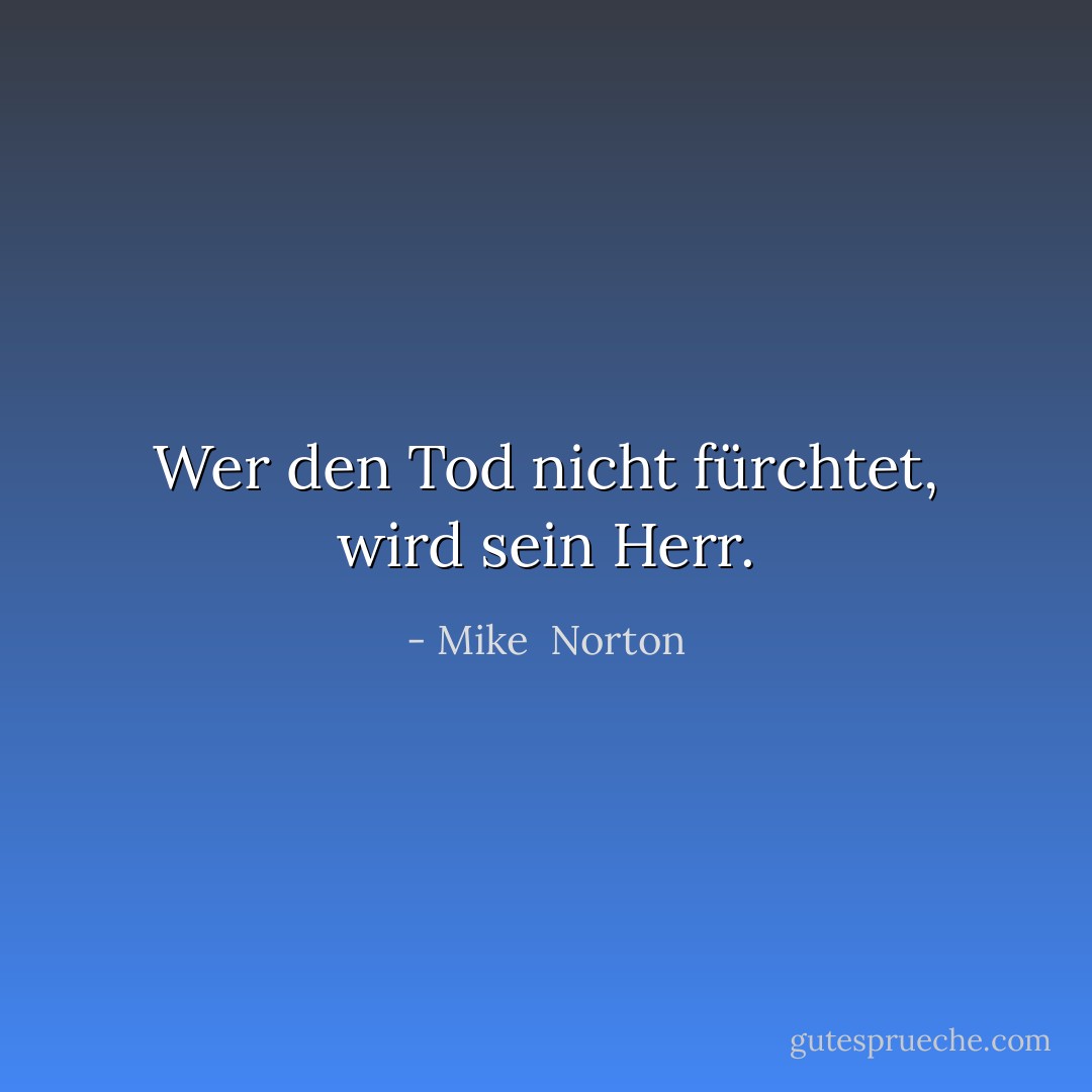 Wer den Tod nicht fürchtet, wird sein Herr. - Mike  Norton<