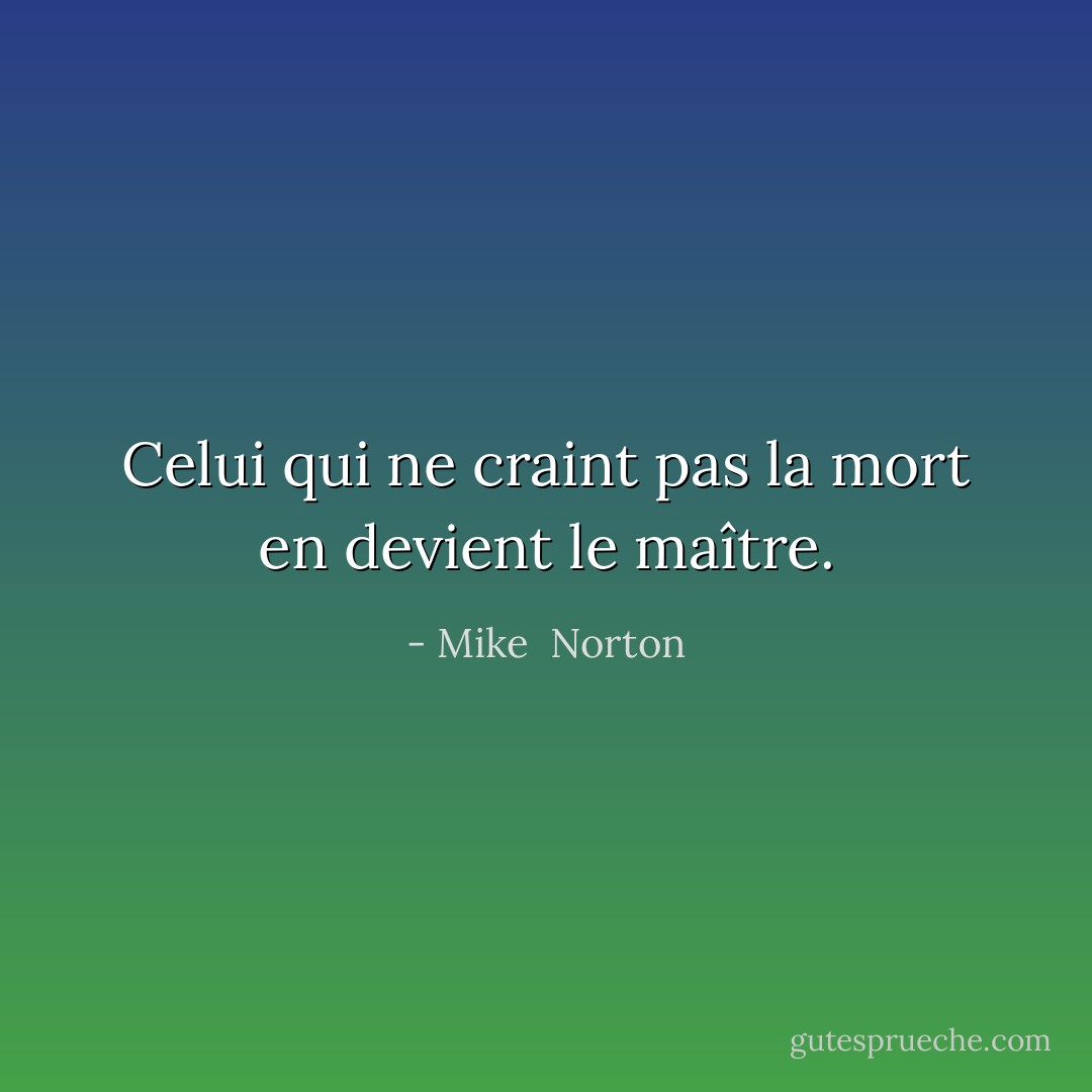 Celui qui ne craint pas la mort en devient le maître. - Mike  Norton