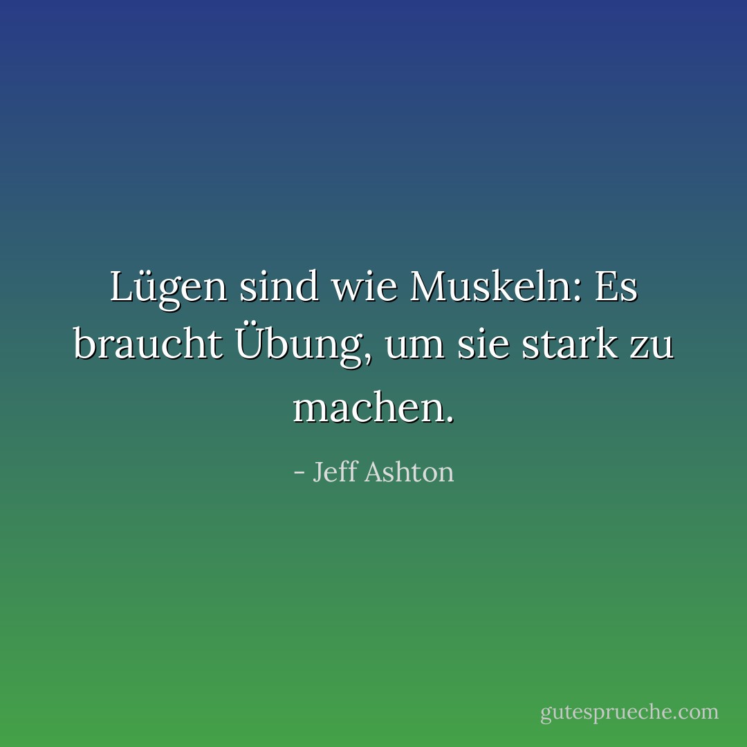 Lügen sind wie Muskeln: Es braucht Übung, um sie stark zu machen. - Jeff Ashton<