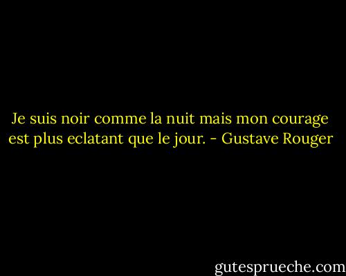 Je suis noir comme la nuit mais mon courage est plus eclatant que le jour. - Gustave Rouger