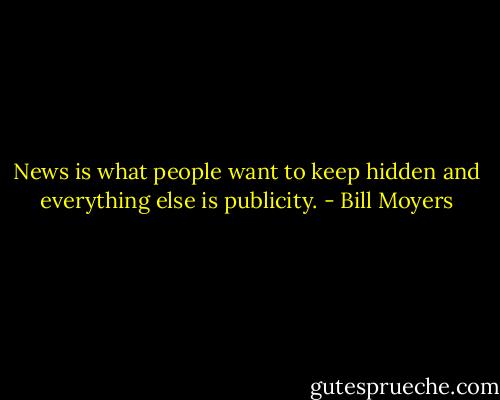 News is what people want to keep hidden and everything else is publicity. - Bill Moyers