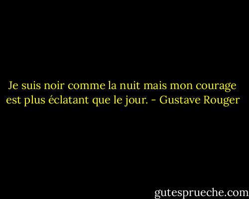 Je suis noir comme la nuit mais mon courage est plus éclatant que le jour. - Gustave Rouger