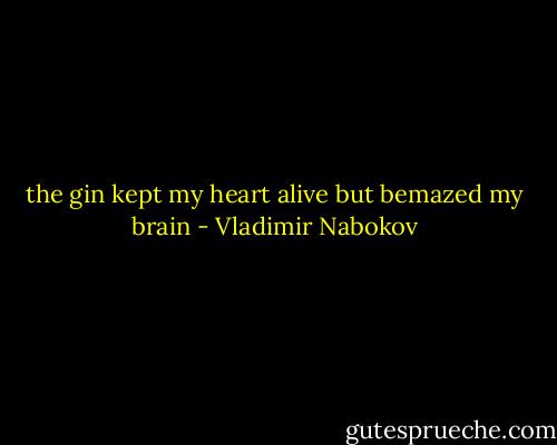 the gin kept my heart alive but bemazed my brain - Vladimir Nabokov