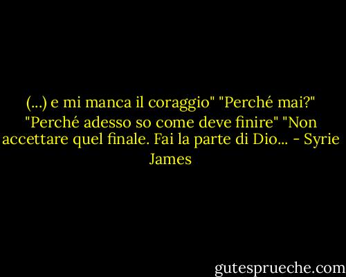 (...) e mi manca il coraggio"<br />"Perché mai?"<br />"Perché adesso so come deve finire"<br />"Non accettare quel finale. Fai la parte di Dio... - Syrie James