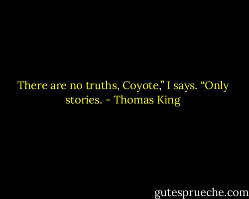 There are no truths, Coyote,” I says. “Only stories. - Thomas King