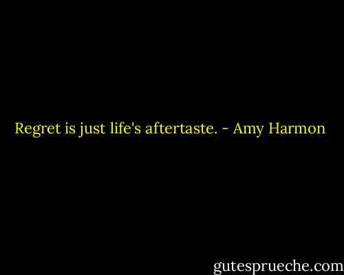 Regret is just life's aftertaste. - Amy Harmon