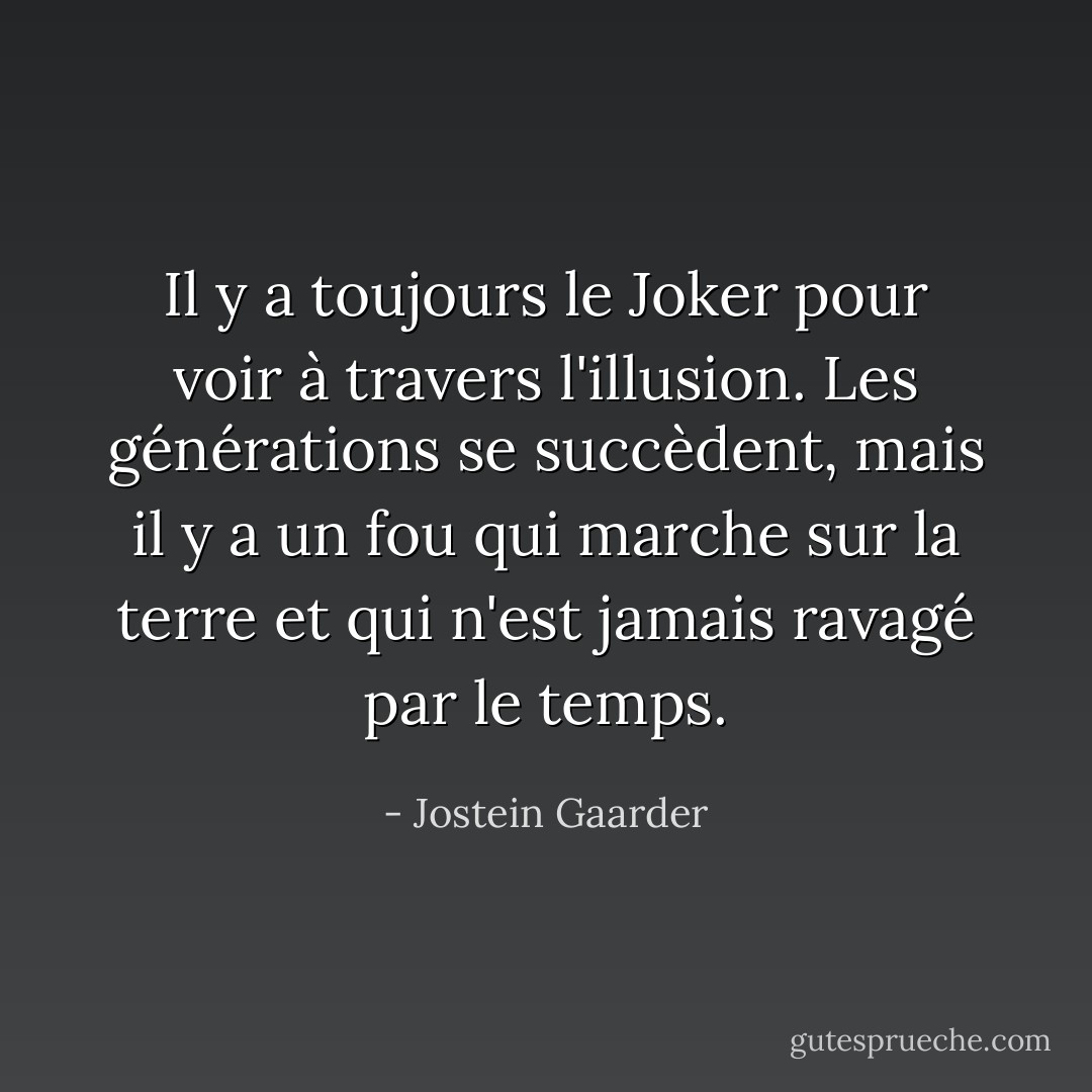 Il y a toujours le Joker pour voir à travers l'illusion. Les générations se succèdent, mais il y a un fou qui marche sur la terre et qui n'est jamais ravagé par le temps. - Jostein Gaarder