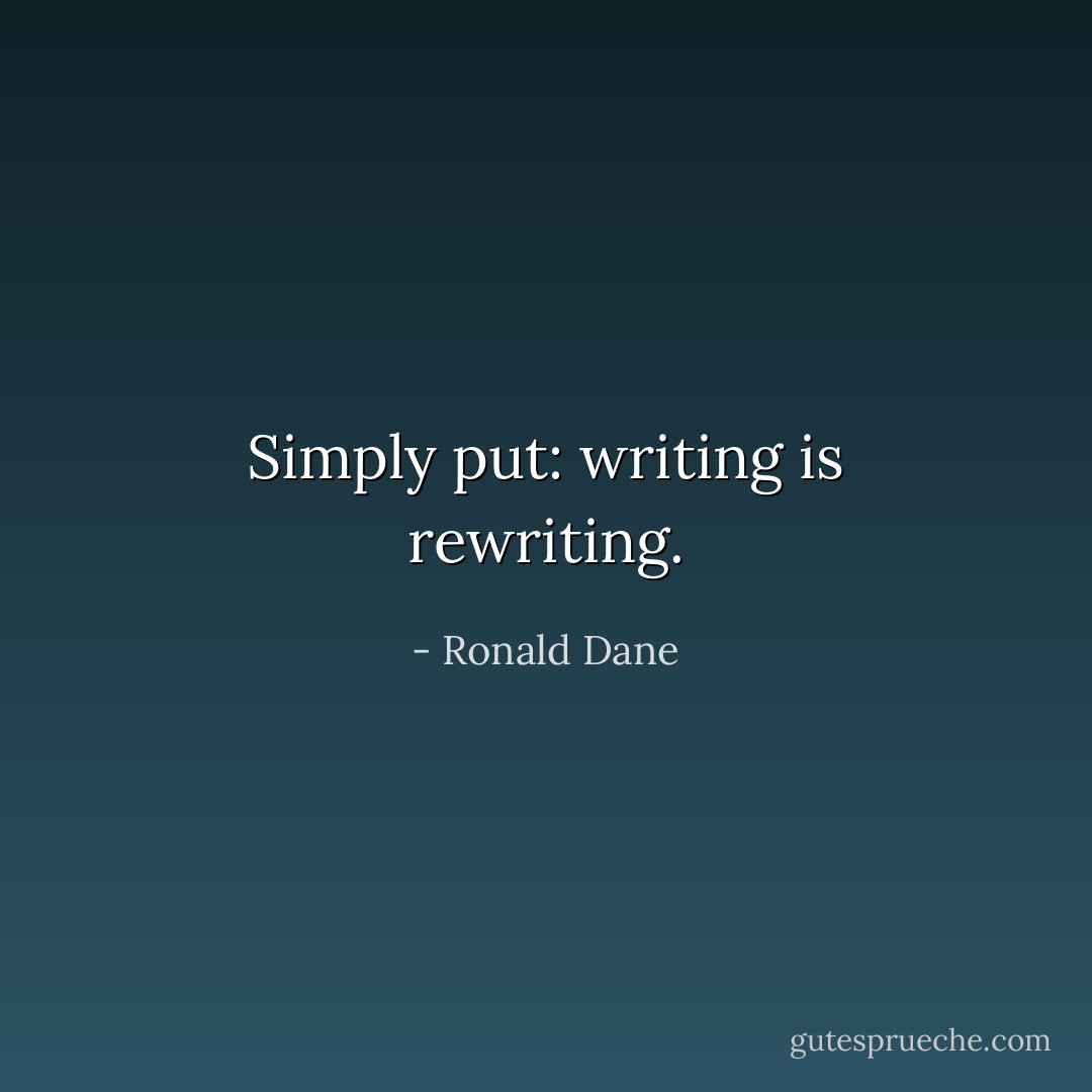 Simply put: writing is rewriting. - Ronald Dane