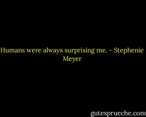 Humans were always surprising me. - Stephenie Meyer