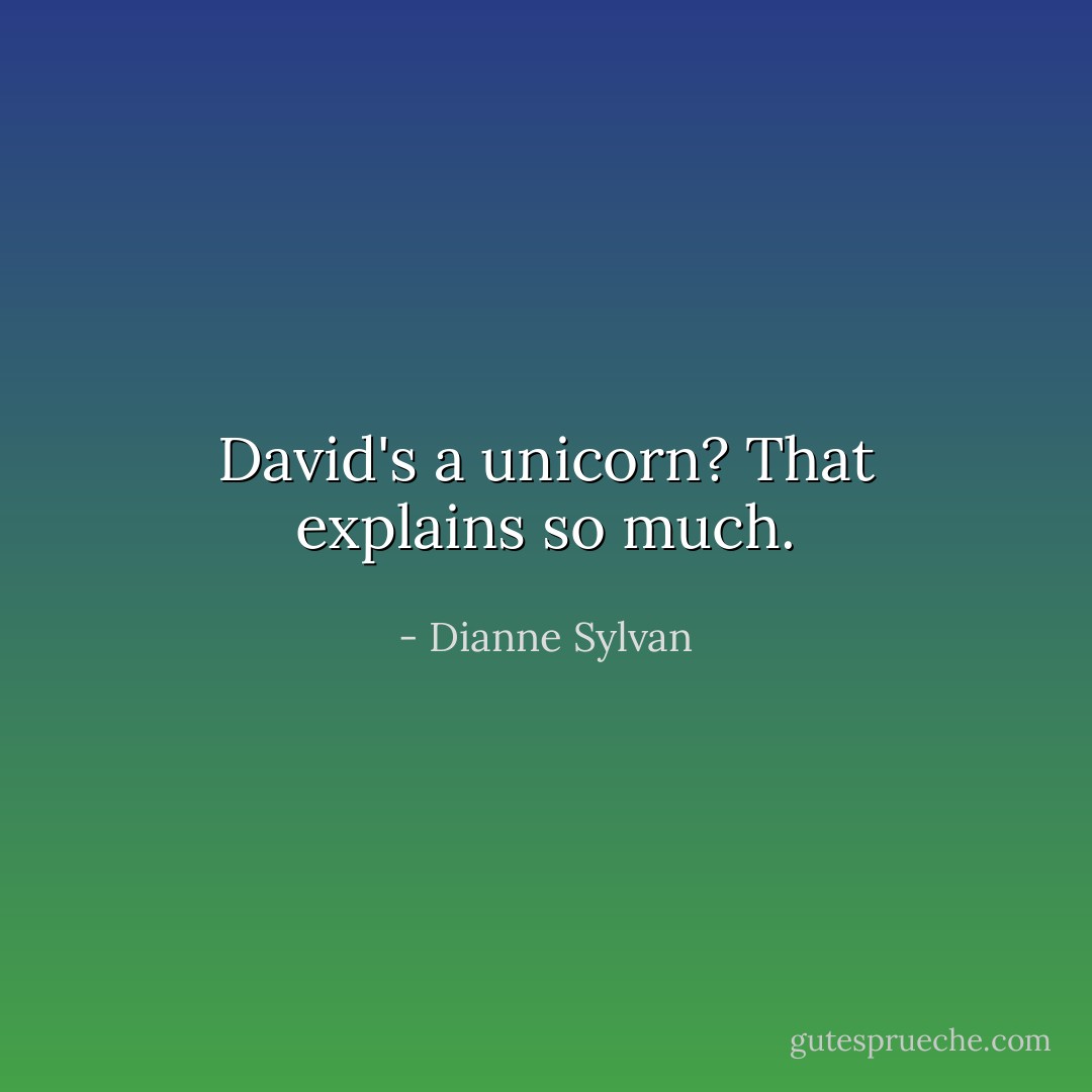 David's a unicorn? That explains so much. - Dianne Sylvan