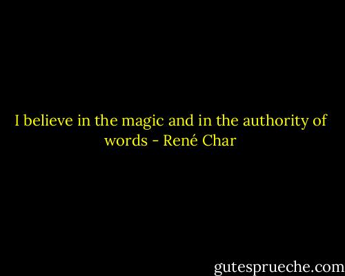 I believe in the magic and in the authority of words - René Char