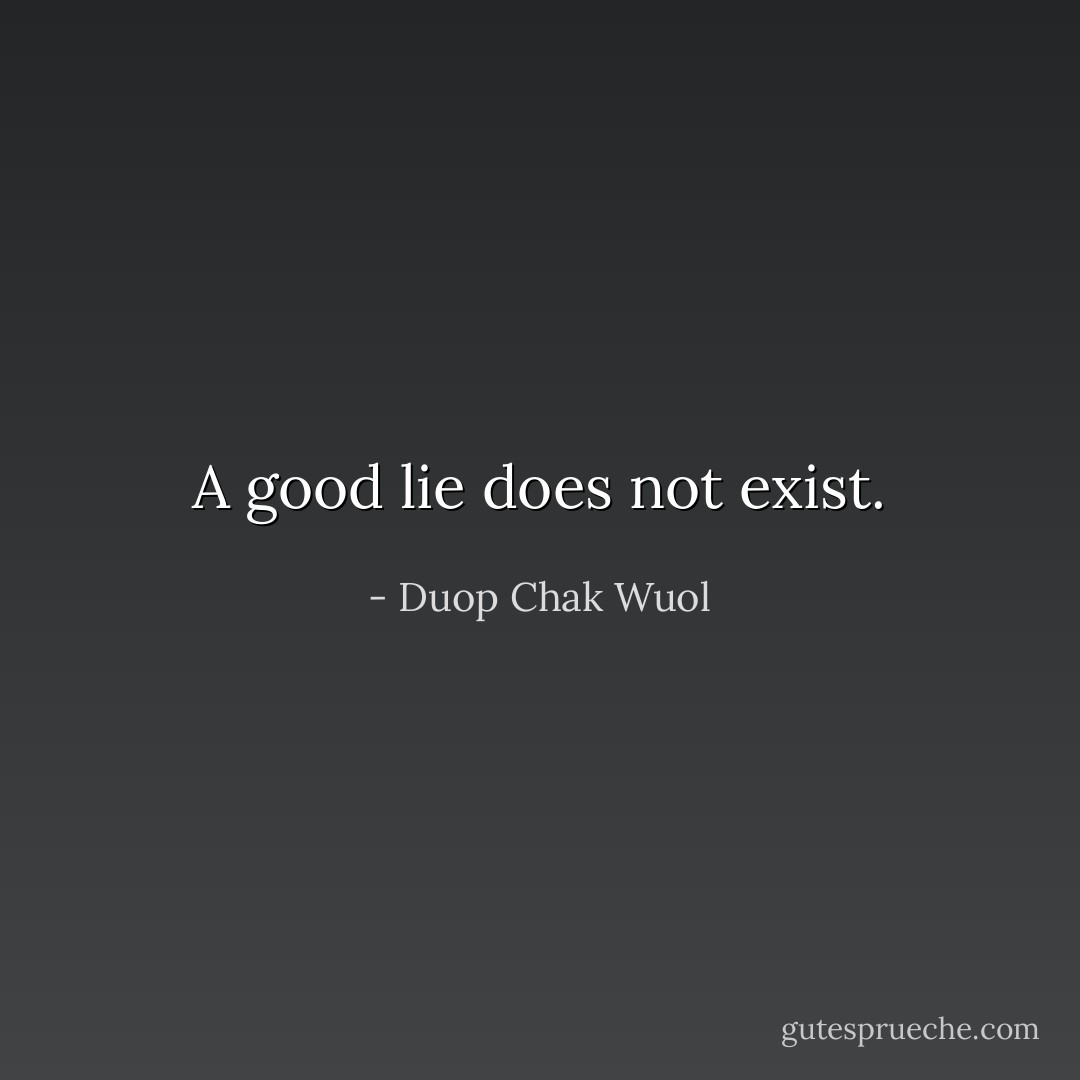 A good lie does not exist. - Duop Chak Wuol