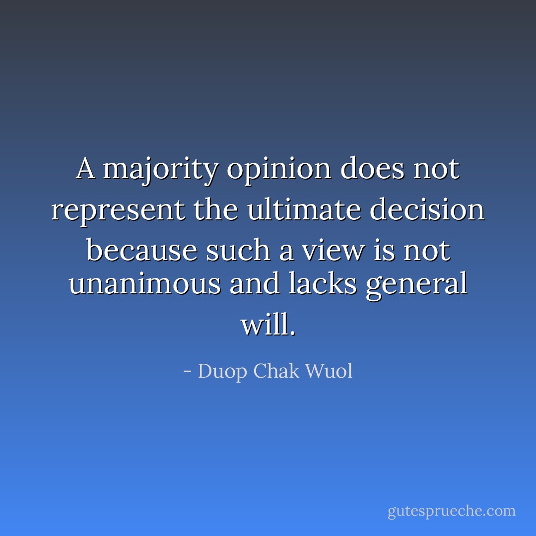 A majority opinion does not represent the ultimate decision because such a view is not unanimous and lacks general will. - Duop Chak Wuol