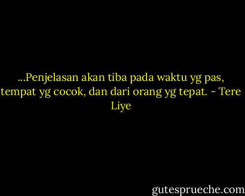 ...Penjelasan akan tiba pada waktu yg pas, tempat yg cocok, dan dari orang yg tepat. - Tere Liye