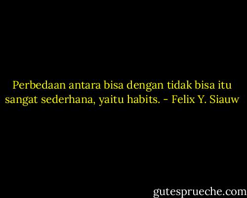 Perbedaan antara bisa dengan tidak bisa itu sangat sederhana, yaitu habits. - Felix Y. Siauw