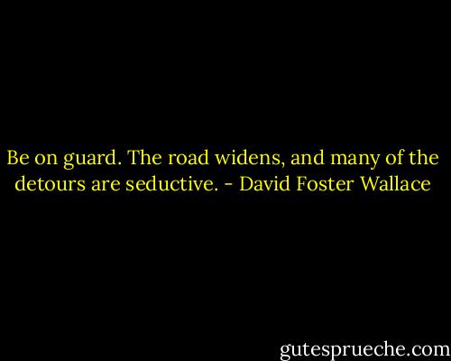 Be on guard. The road widens, and many of the detours are seductive. - David Foster Wallace