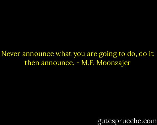 Never announce what you are going to do, do it then announce. - M.F. Moonzajer