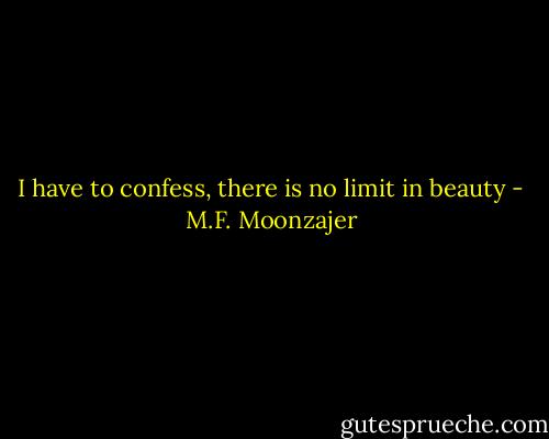 I have to confess, there is no limit in beauty - M.F. Moonzajer