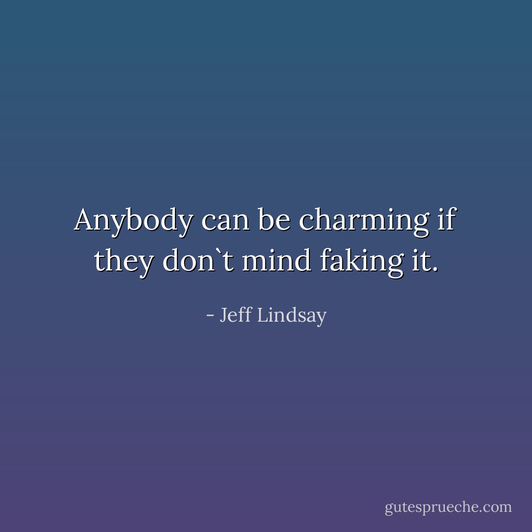Anybody can be charming if they don`t mind faking it. - Jeff Lindsay