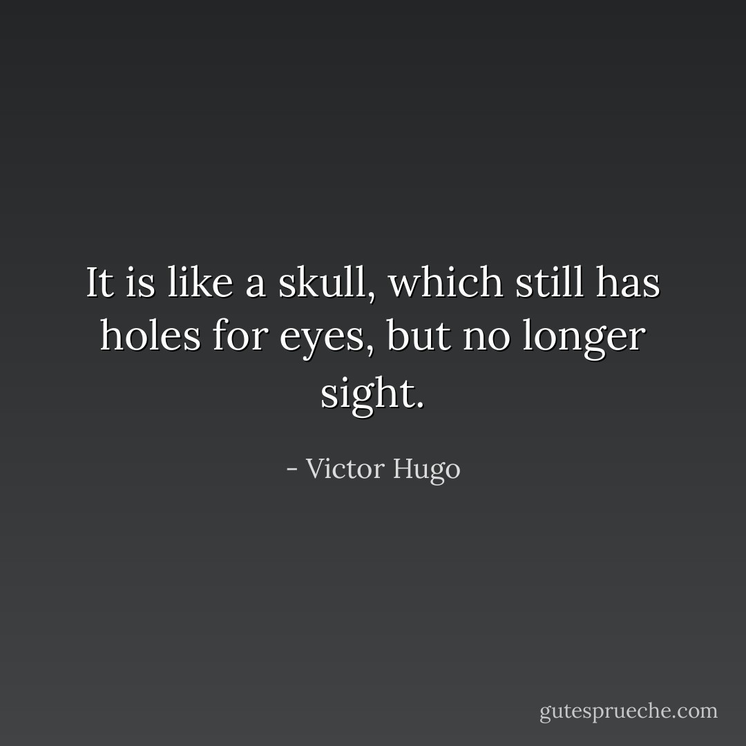 It is like a skull, which still has holes for eyes, but no longer sight. - Victor Hugo