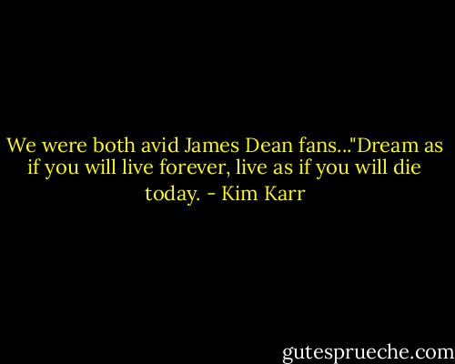 We were both avid James Dean fans..."Dream as if you will live forever, live as if you will die today. - Kim Karr
