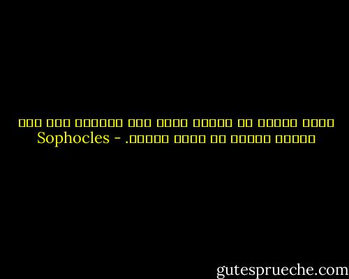 تذكر جيداً أن العرف يقضي على الرسول ألا يدع شيئاً يعوقه عن أداء مهمته. - Sophocles