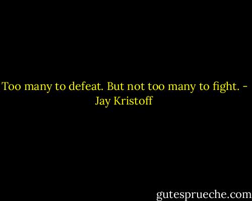 Too many to defeat.<br />But not too many to fight. - Jay Kristoff