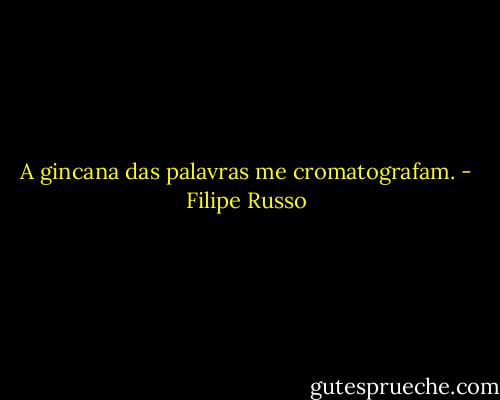 A gincana das palavras me cromatografam. - Filipe Russo