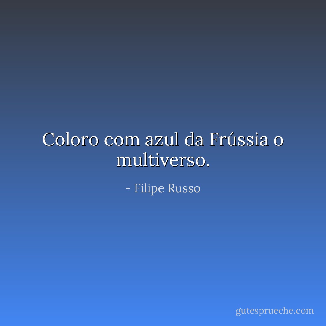 Coloro com azul da Frússia o multiverso. - Filipe Russo