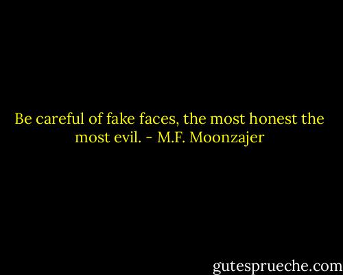 Be careful of fake faces, the most honest the most evil. - M.F. Moonzajer