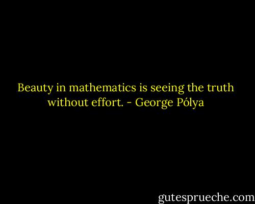 Beauty in mathematics is seeing the truth without effort. - George Pólya