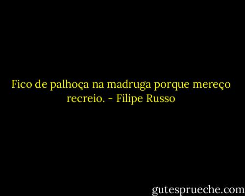 Fico de palhoça na madruga porque mereço recreio. - Filipe Russo
