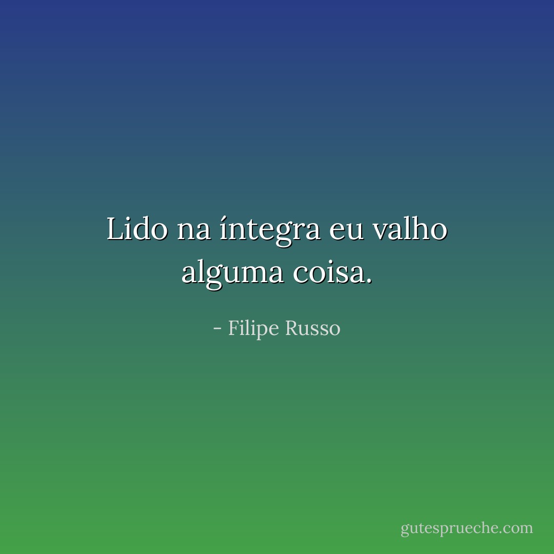 Lido na íntegra eu valho alguma coisa. - Filipe Russo
