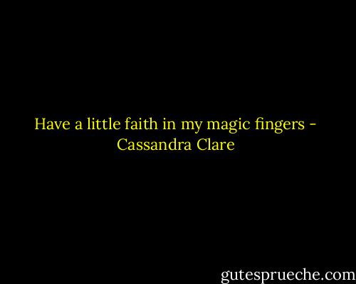Have a little faith in my magic fingers - Cassandra Clare