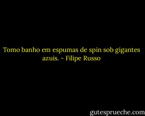 Tomo banho em espumas de spin sob gigantes azuis. - Filipe Russo