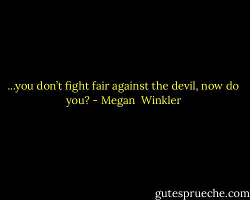 ...you don’t fight fair against the devil, now do you? - Megan  Winkler