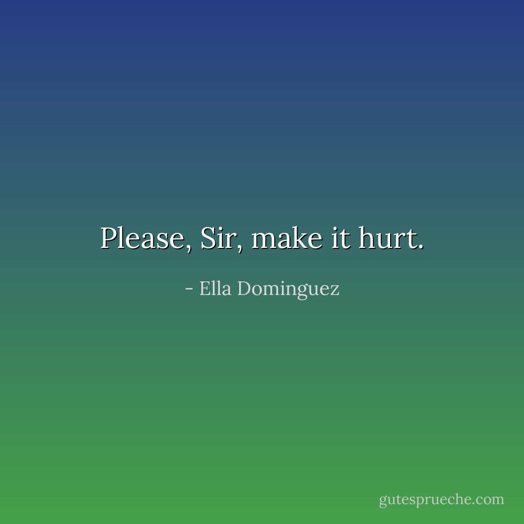 Please, Sir, make it hurt. - Ella Dominguez