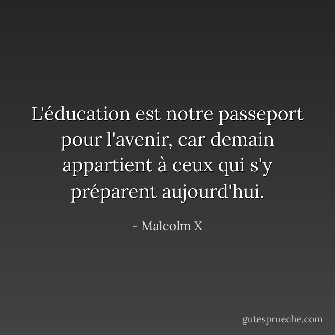L'éducation est notre passeport pour l'avenir, car demain appartient à ceux qui s'y préparent aujourd'hui. - Malcolm X