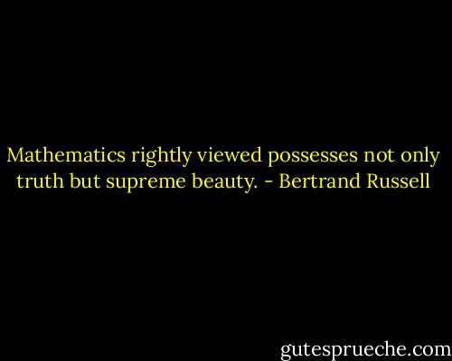 Mathematics rightly viewed possesses not only truth but supreme beauty. - Bertrand Russell