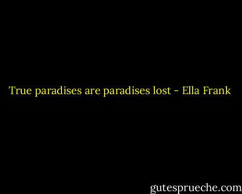True paradises are paradises lost - Ella Frank
