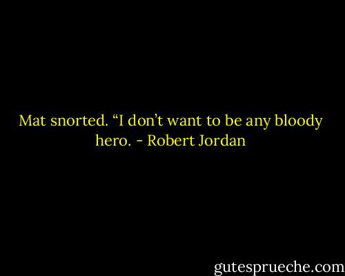 Mat snorted. “I don’t want to be any bloody hero. - Robert Jordan