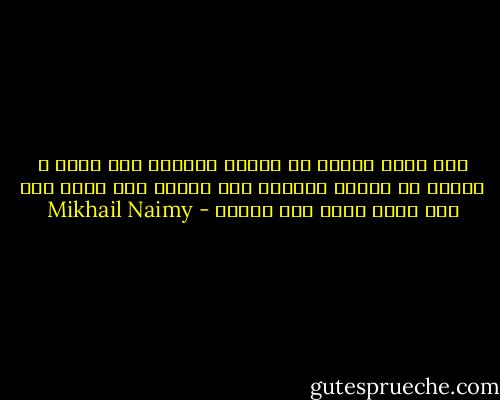 فما دامت غايتك من مذهبك الوصول إلى الله و غايتي من مذهبي الوصول إلى الله، فما شأنك معي أيّ طريق أسلك إلى الهدف - Mikhail Naimy