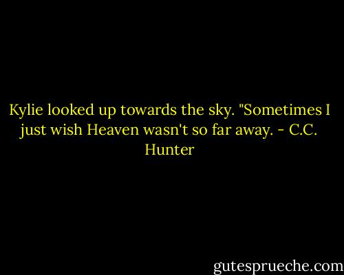 Kylie looked up towards the sky. "Sometimes I just wish Heaven wasn't so far away. - C.C. Hunter