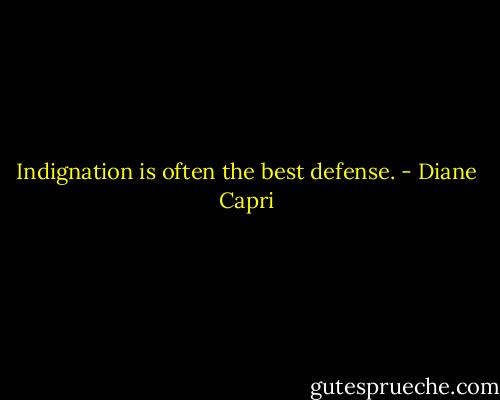 Indignation is often the best defense. - Diane Capri