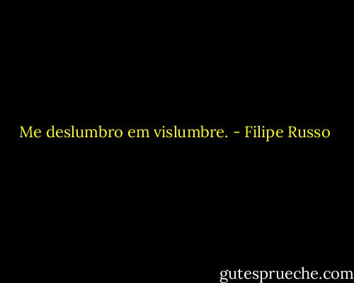Me deslumbro em vislumbre. - Filipe Russo