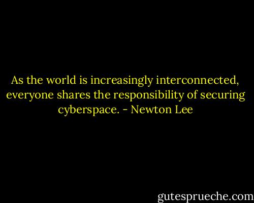 As the world is increasingly interconnected, everyone shares the responsibility of securing cyberspace. - Newton Lee