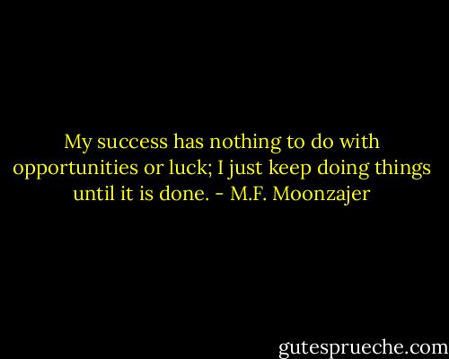 My success has nothing to do with opportunities or luck; I just keep doing things until it is done. - M.F. Moonzajer