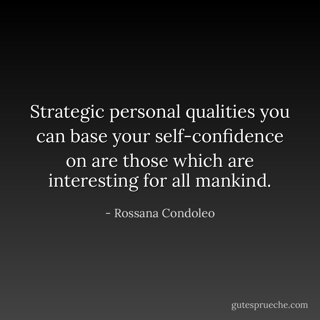 Strategic personal qualities you can base your self-confidence on are those which are interesting for all mankind. - Rossana Condoleo