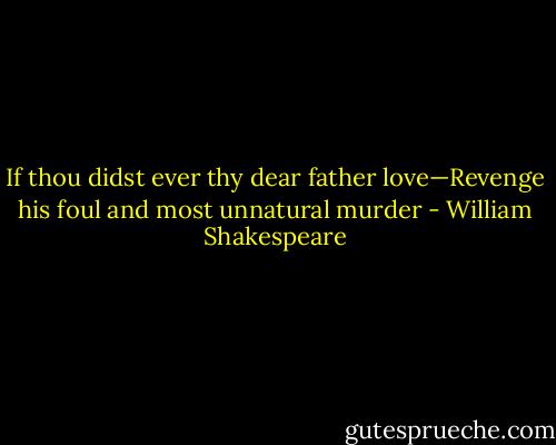 If thou didst ever thy dear father love—Revenge his foul and most unnatural murder - William Shakespeare