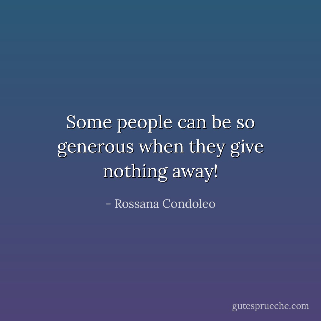 Some people can be so generous when they give nothing away! - Rossana Condoleo